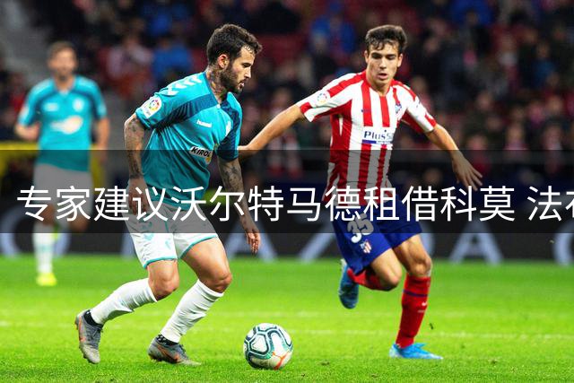 专家建议沃尔特马德租借科莫 法布雷加斯或助其复苏