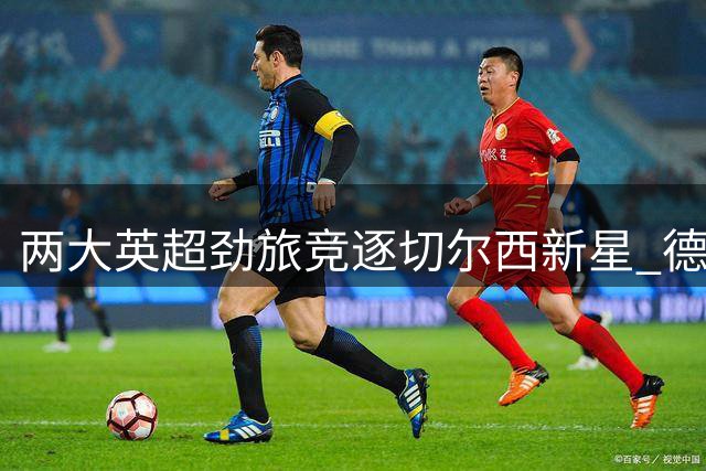 两大英超劲旅竞逐切尔西新星 德拉普转会费或达4000万镑