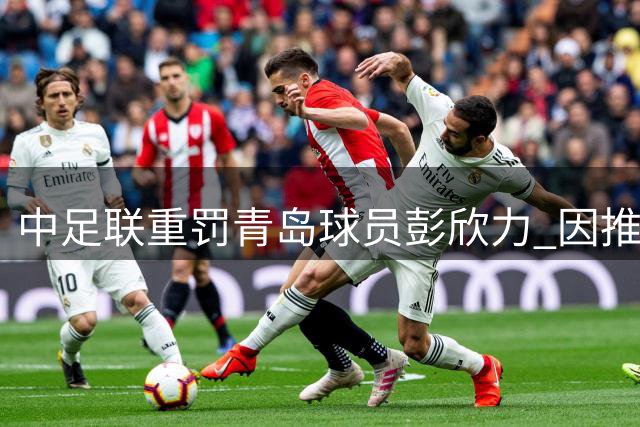 中足联重罚青岛球员彭欣力 因推搡对手遭4场禁赛