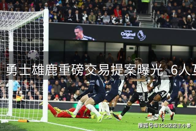 勇士雄鹿重磅交易提案曝光 6人互换引发联盟震动