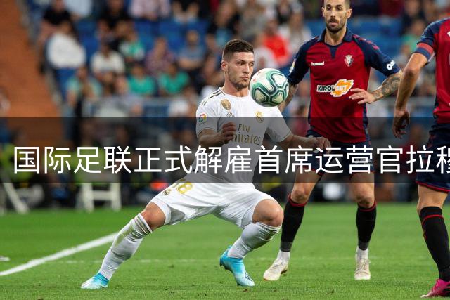 国际足联正式解雇首席运营官拉穆尔
