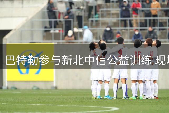 巴特勒参与新北中信公益训练 现场指导青少年篮球