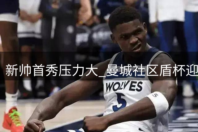 新帅首秀压力大 曼城社区盾杯迎战阿森纳