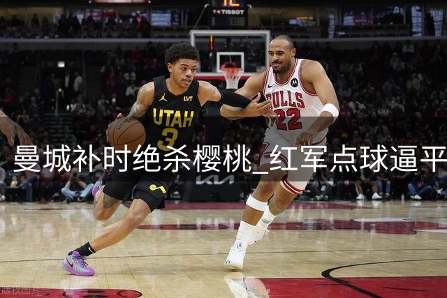 曼城补时绝杀樱桃 红军点球逼平喜鹊