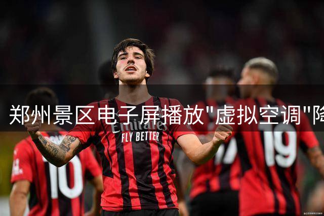 郑州景区电子屏播放"虚拟空调"降温引热议 高温时段限时开放