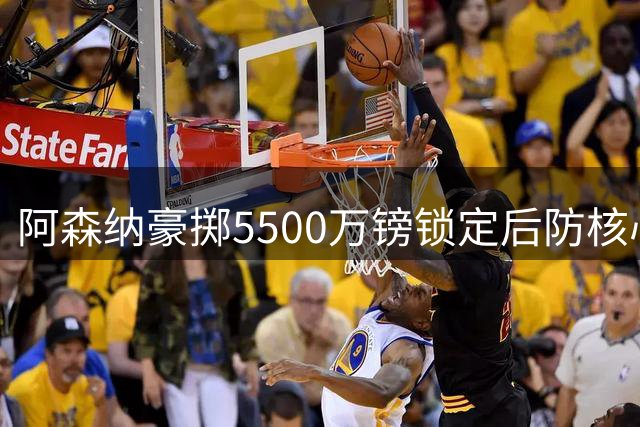 阿森纳豪掷5500万镑锁定后防核心 孔萨加盟助枪手冲击连冠