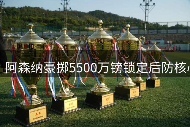 阿森纳豪掷5500万镑锁定后防核心 孔萨加盟助枪手冲击连冠