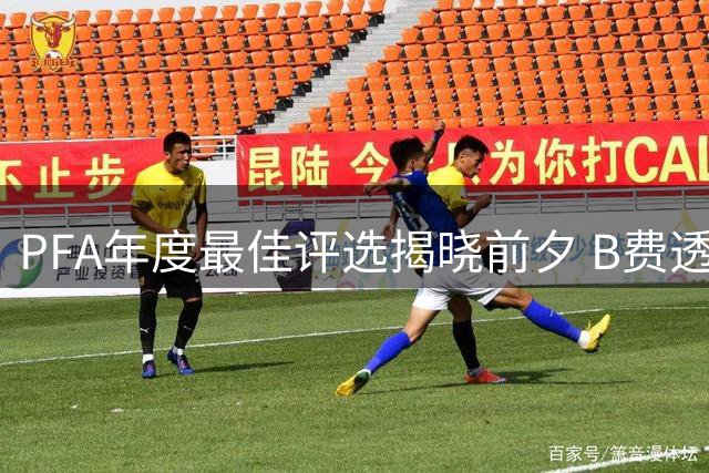 PFA年度最佳评选揭晓前夕 B费透露投票倾向引猜测